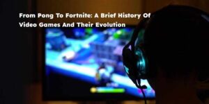 Read more about the article From Pong To Fortnite: A Brief History Of Video Games And Their Evolution